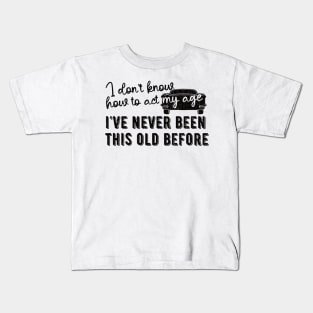 funny i don't know how to act my age i've never been this old before birthday Kids T-Shirt